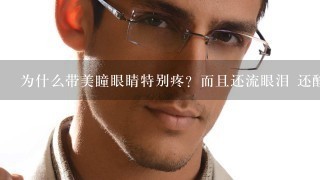 为什么带美瞳眼睛特别疼？而且还流眼泪 还酸痛 睁不开眼睛