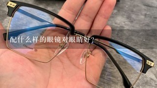 配什么样的眼镜对眼睛好？