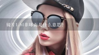 镜片<br/>1、61非球面是什么意思？