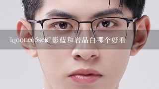 iqooneo5se矿影蓝和岩晶白哪个好看