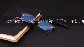 玩家详解新一代“志明眼镜”DITA，你想了解的都在这