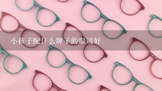 小孩子配什么牌子的眼镜好