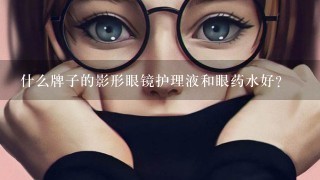 什么牌子的影形眼镜护理液和眼药水好?