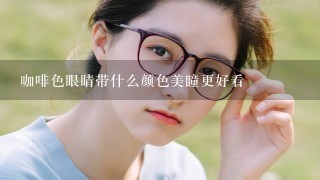 咖啡色眼睛带什么颜色美瞳更好看