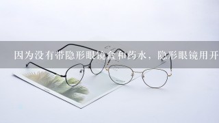 因为没有带隐形眼镜盒和药水，隐形眼镜用开水泡了一个晚上，第二天早上才泡到药水里，隐形眼镜还能用吗？