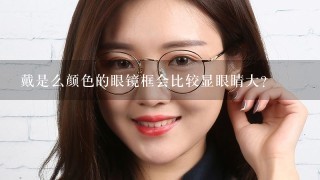 戴是么颜色的眼镜框会比较显眼睛大？