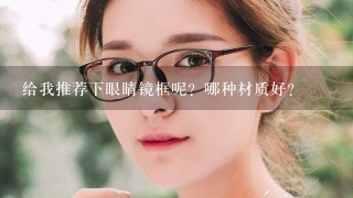 给我推荐下眼睛镜框呢？哪种材质好？