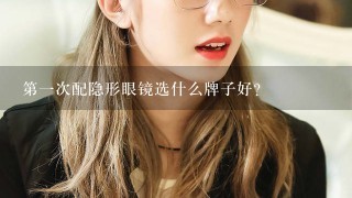 第一次配隐形眼镜选什么牌子好？