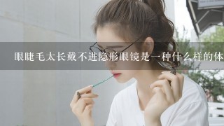 眼睫毛太长戴不进隐形眼镜是一种什么样的体验？