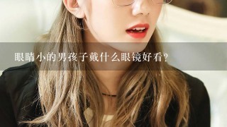 眼睛小的男孩子戴什么眼镜好看？