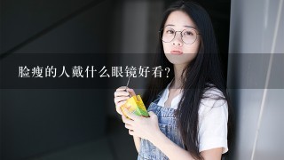 脸瘦的人戴什么眼镜好看？