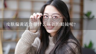 皮肤偏黄适合带什么颜色的眼镜呢？