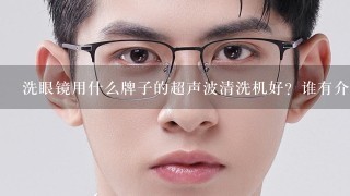 洗眼镜用什么牌子的超声波清洗机好？谁有介绍一下？求大神帮助