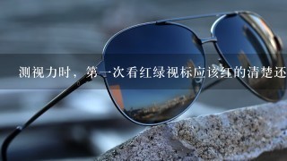 测视力时，第一次看红绿视标应该红的清楚还是绿的清楚?为什么？