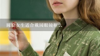 圆脸女生适合戴园眼镜框么