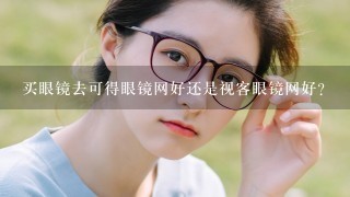 买眼镜去可得眼镜网好还是视客眼镜网好？