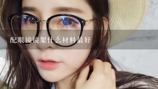 配眼镜镜架什么材料最好