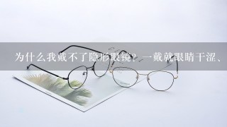 为什么我戴不了隐形眼镜？一戴就眼睛干涩、痒，很不舒服。（曾戴过博士伦和海昌）