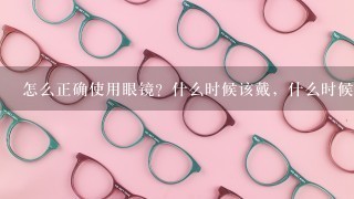 怎么正确使用眼镜？什么时候该戴，什么时候不用戴？