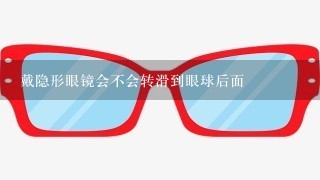 戴隐形眼镜会不会转滑到眼球后面