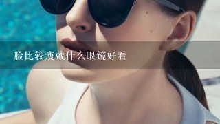 脸比较瘦戴什么眼镜好看