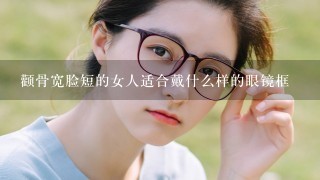 颧骨宽脸短的女人适合戴什么样的眼镜框