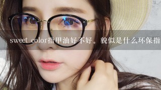 sweet color指甲油好不好。貌似是什么环保指甲油....