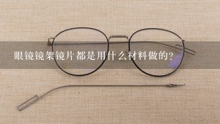 眼镜镜架镜片都是用什么材料做的？