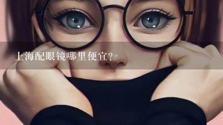 上海配眼镜哪里便宜？