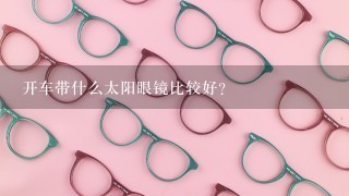 开车带什么太阳眼镜比较好？