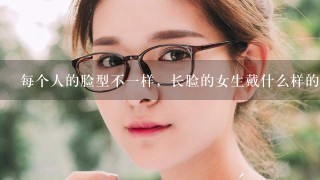 每个人的脸型不1样，长脸的女生戴什么样的眼镜比较