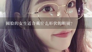 圆脸的女生适合戴什么形状的眼镜？