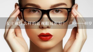 女士戴什么样的近视眼镜框好？（30——40岁）？