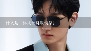 什么是1体式铰链眼镜架？