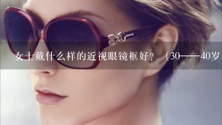 女士戴什么样的近视眼镜框好？（30——40岁）