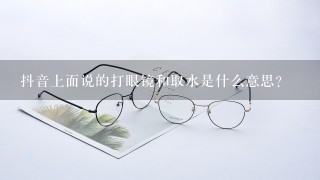 抖音上面说的打眼镜和取水是什么意思？