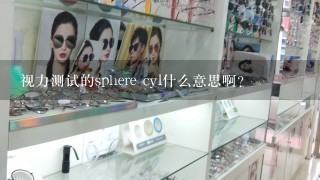 视力测试的sphere cyl什么意思啊？