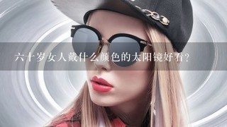 6十岁女人戴什么颜色的太阳镜好看？