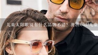 儿童太阳眼镜有什么品牌不错？澳洲CMJ儿童墨镜好不好？