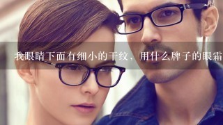 我眼睛下面有细小的干纹，用什么牌子的眼霜比较好？要性价比高的～