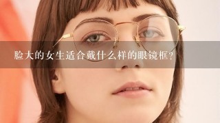 脸大的女生适合戴什么样的眼镜框?