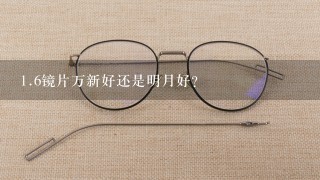 1.6镜片万新好还是明月好？