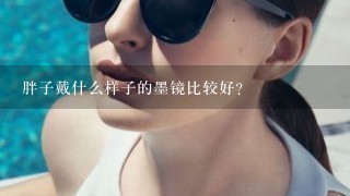 胖子戴什么样子的墨镜比较好?