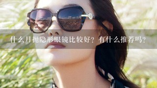 什么月抛隐形眼镜比较好？有什么推荐吗？