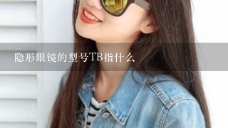 隐形眼镜的型号TB指什么