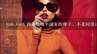 tom ford 彩妆是哪个国家的牌子，不是问设计师和眼镜的是彩妆的