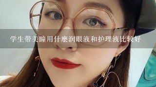 学生带美瞳用什麽润眼液和护理液比较好