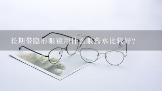 长期带隐形眼镜用什么眼药水比较好?