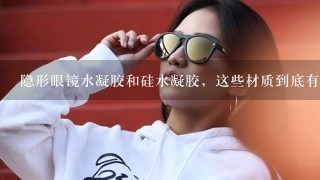 隐形眼镜水凝胶和硅水凝胶，这些材质到底有什么区别？