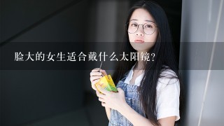 脸大的女生适合戴什么太阳镜？